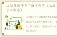 三端互通传奇手游有哪些（三端互通传奇手游推荐）