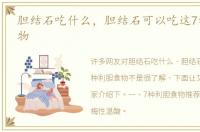 胆结石吃什么，胆结石可以吃这7种利胆食物