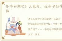 怀孕初期吃什么最好，适合孕妇吃的9种食物