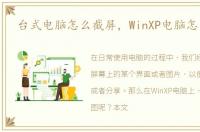 台式电脑怎么截屏，WinXP电脑怎么截图