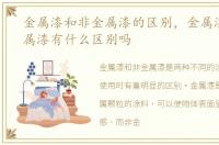 金属漆和非金属漆的区别，金属漆和非金属漆有什么区别吗