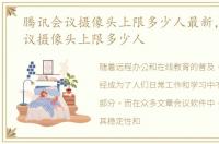 腾讯会议摄像头上限多少人最新，腾讯会议摄像头上限多少人