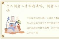 个人倒卖二手车违法吗，倒卖二手车违法吗