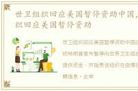 世卫组织回应美国暂停资助中国，世卫组织回应美国暂停资助