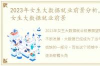 2023年女生大数据就业前景分析，2023年女生大数据就业前景