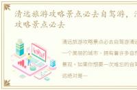 清远旅游攻略景点必去自驾游，清远旅游攻略景点必去