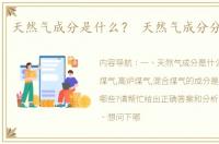 天然气成分是什么？ 天然气成分分析报告