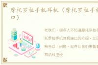 摩托罗拉手机耳机（摩托罗拉手机耳机接口）