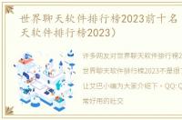 世界聊天软件排行榜2023前十名（世界聊天软件排行榜2023）