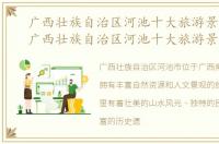 广西壮族自治区河池十大旅游景点排名，广西壮族自治区河池十大旅游景点