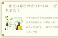 小学英语课堂教学设计模板 小学英语课堂教学设计