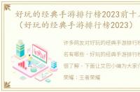 好玩的经典手游排行榜2023前十名有哪些（好玩的经典手游排行榜2023）