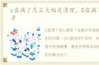 c盘满了怎么大幅度清理，C盘满了怎么瘦身