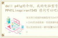 dell p41g的介绍，我的电脑型号是:Dell,PP41Linspiron1545 请问可以吧内