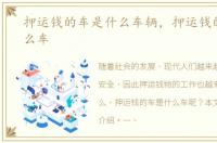 押运钱的车是什么车辆，押运钱的车是什么车