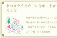 相传寒食节是为了纪念谁，寒食节是为了纪念谁