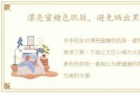 漂亮蜜糖色肌肤，避免晒出黑斑