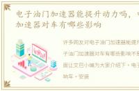 电子油门加速器能提升动力吗，电子油门加速器对车有哪些影响