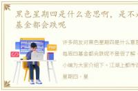 黑色星期四是什么意思啊，是不是每周四基金都会跌呢