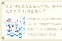 三月14号是白色情人节吗，每年的3月14号是什么节日:白色情人节