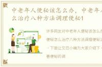 中老年人便秘该怎么办，中老年人便秘怎么治疗八种方法调理便秘1