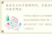 基金怎么玩才能赚钱啊，买基金赚钱的技巧都有哪些