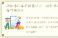 踏板摩托车的保养项目，踏板摩托车保养有哪些项目