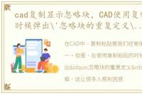 cad复制显示忽略块，CAD使用复制粘贴的时候弹出'忽略块的重复定义'怎么解决