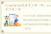 vivox7plus现在多少钱一部，vivox7plus多少钱一部