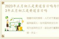 2023年正月初三是黄道吉日吗为什么，2023年正月初三是黄道吉日吗