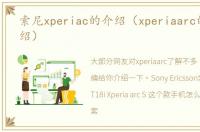 索尼xperiac的介绍（xperiaarc的简单介绍）