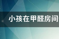 孕妇在甲醛超标房间呆了4-5天？ 小孩在甲醛房间住了4年