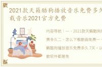 2021款天籁酷狗播放音乐免费多久 酷狗下载音乐2021官方免费