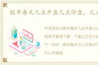 股市每天几点开盘几点停盘，几点结束