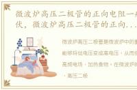 微波炉高压二极管的正向电阻一般是多少伏，微波炉高压二极管的正向电阻一般是多少