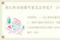别人夸你的猫可爱怎么回复？ 小猫可爱