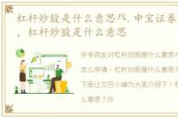 杠杆炒股是什么意思癶.申宝证券怎么申请，杠杆炒股是什么意思