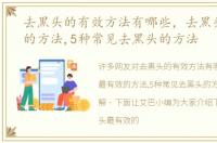 去黑头的有效方法有哪些，去黑头最有效的方法,5种常见去黑头的方法