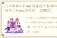 日语翻译软件app推荐前十名2023年（日语翻译软件app推荐前十名2023）