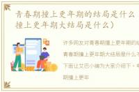 青春期撞上更年期的结局是什么（青春期撞上更年期大结局是什么）