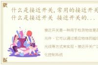 什么是接近开关,常用的接近开关有哪些，什么是接近开关 接近开关的型号及含义