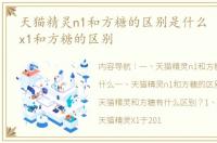 天猫精灵n1和方糖的区别是什么 天猫精灵x1和方糖的区别