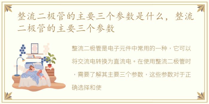 整流二极管的主要三个参数是什么，整流二极管的主要三个参数