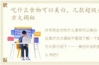 吃什么食物可以美白，几款超级美白食疗方大揭秘