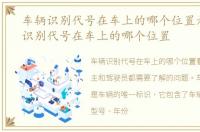 车辆识别代号在车上的哪个位置看，车辆识别代号在车上的哪个位置