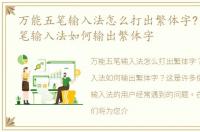 万能五笔输入法怎么打出繁体字?，万能五笔输入法如何输出繁体字