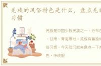 羌族的风俗特色是什么，盘点羌族的风俗习惯