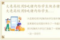 大连高校用5吨猪肉给学生做杀猪菜 文章，大连高校用5吨猪肉给学生做杀猪菜