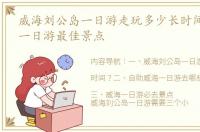 威海刘公岛一日游走玩多少长时间？ 威海一日游最佳景点