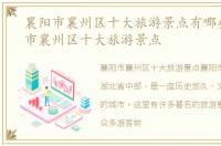 襄阳市襄州区十大旅游景点有哪些，襄阳市襄州区十大旅游景点